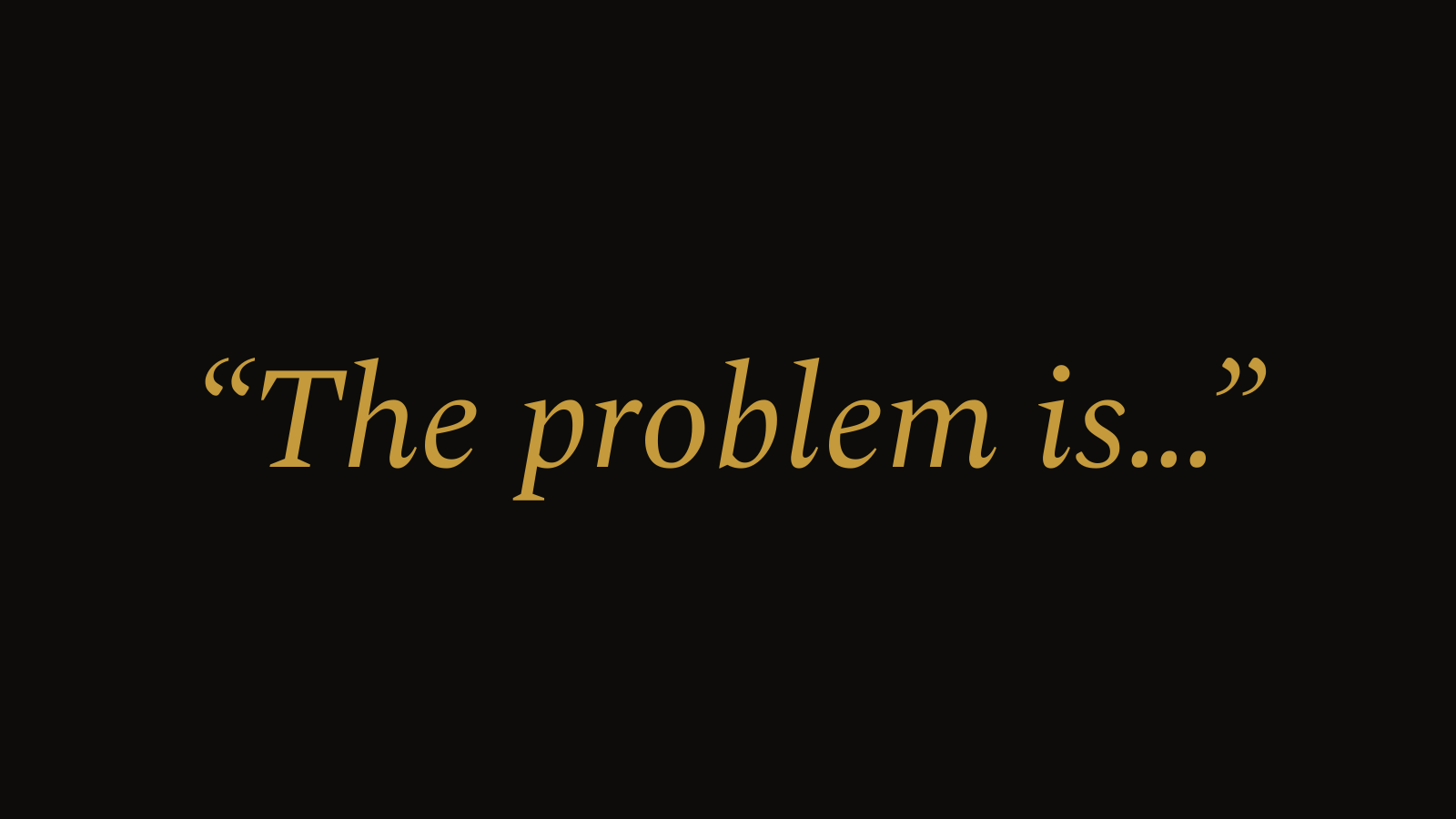 A dark slide with three words in gold italic: “The problem is…”